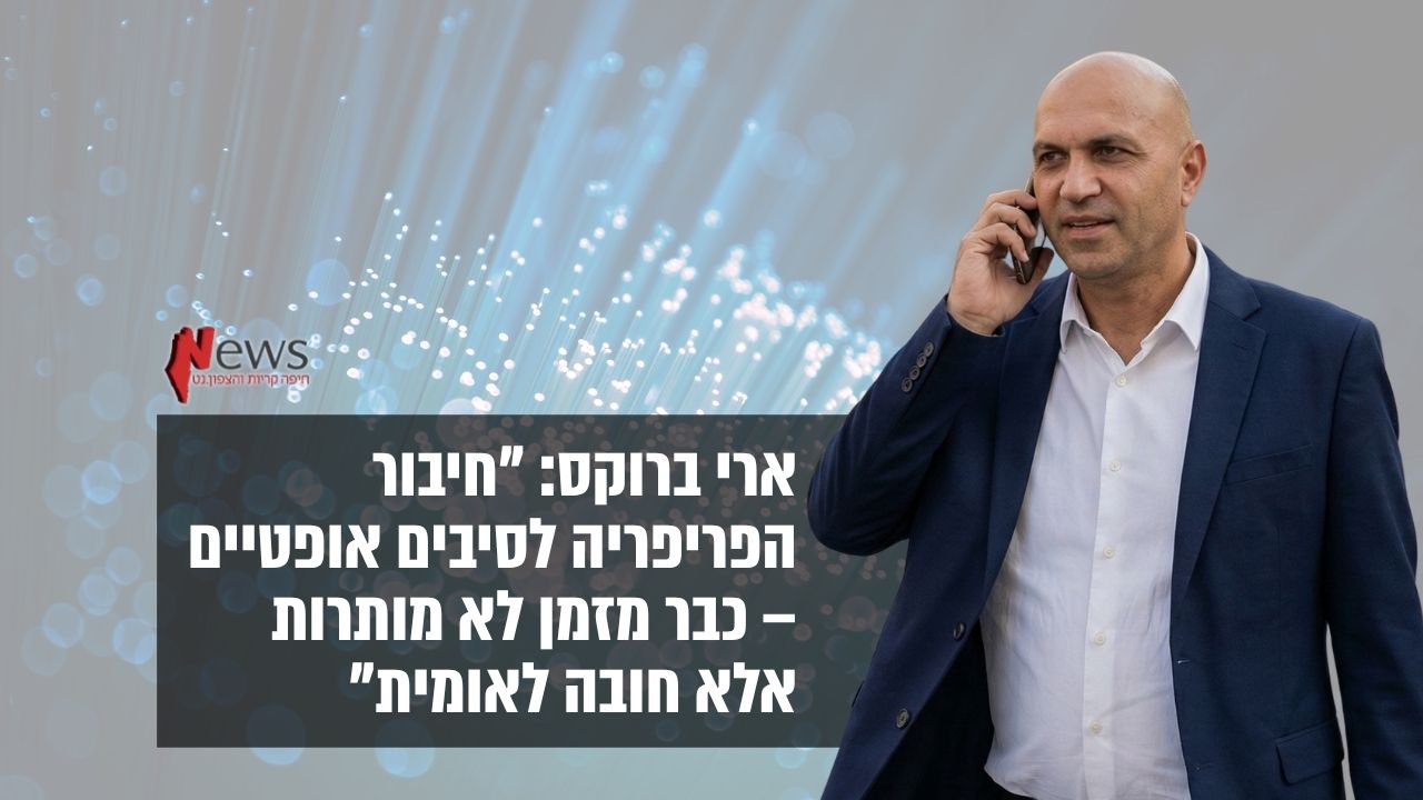 ארי ברוקס - פריסת סיבים בפריפריה היא חובה לאומית